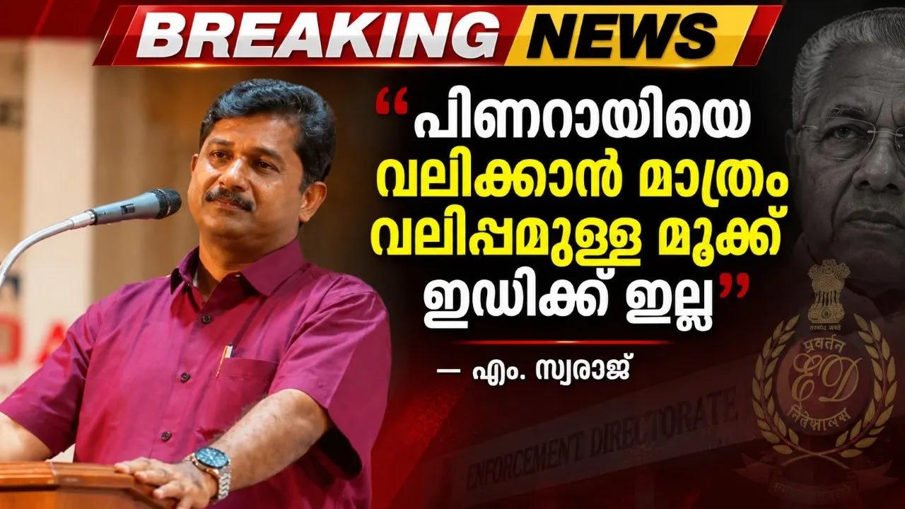 പിണറായിയെ വലിക്കാൻ മാത്രം വലിപ്പമുള്ള മൂക്ക് ഇഡിക്ക് ഇല്ല: എം. സ്വരാജ്
