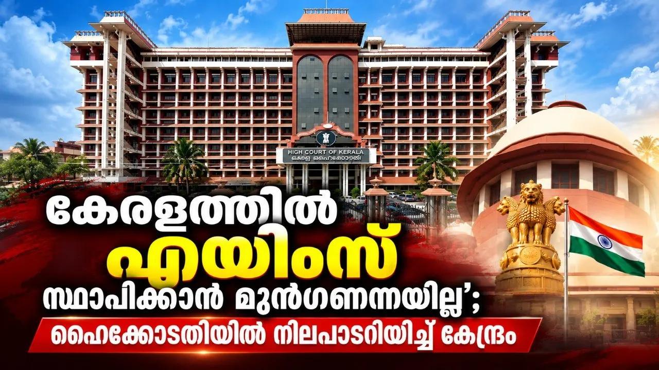 കേരളത്തിൽ എയിംസ് സ്ഥാപിക്കാന്‍ മുന്‍ഗണനയില്ല’; ഹൈക്കോടതിയില്‍ നിലപാടറിയിച്ച് കേന്ദ്രം