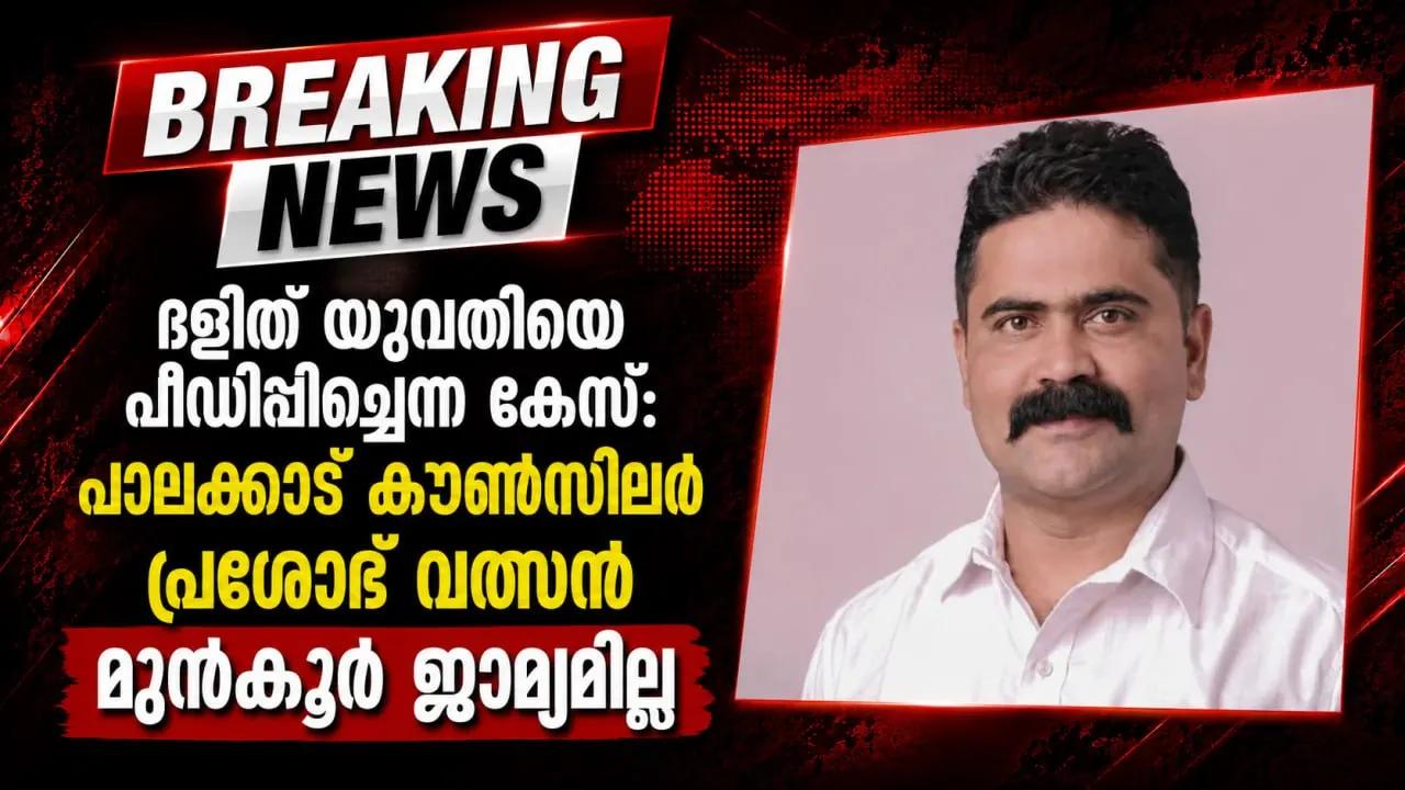 ദളിത് യുവതിയെ പീഡിപ്പിച്ചെന്ന കേസ്: പാലക്കാട് കൗണ്‍സിലര്‍ പ്രശോഭ് വത്സന് മുന്‍കൂര്‍ ജാമ്യമില്ല
