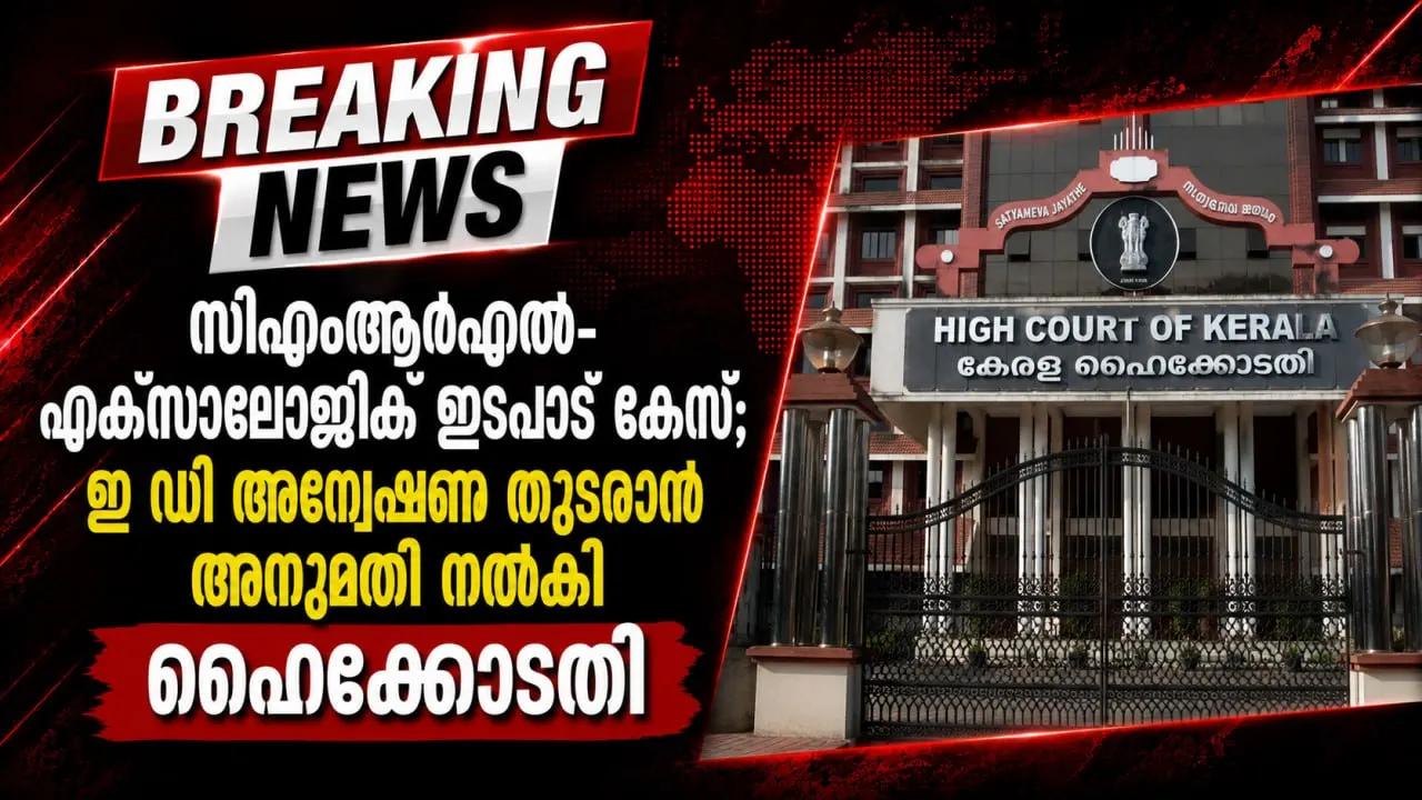 സിഎംആര്‍എല്‍- എക്‌സാലോജിക് ഇടപാട് കേസ്; ഇ ഡി അന്വേഷണം തുടരാന്‍ അനുമതി നൽകി ഹൈക്കോടതി