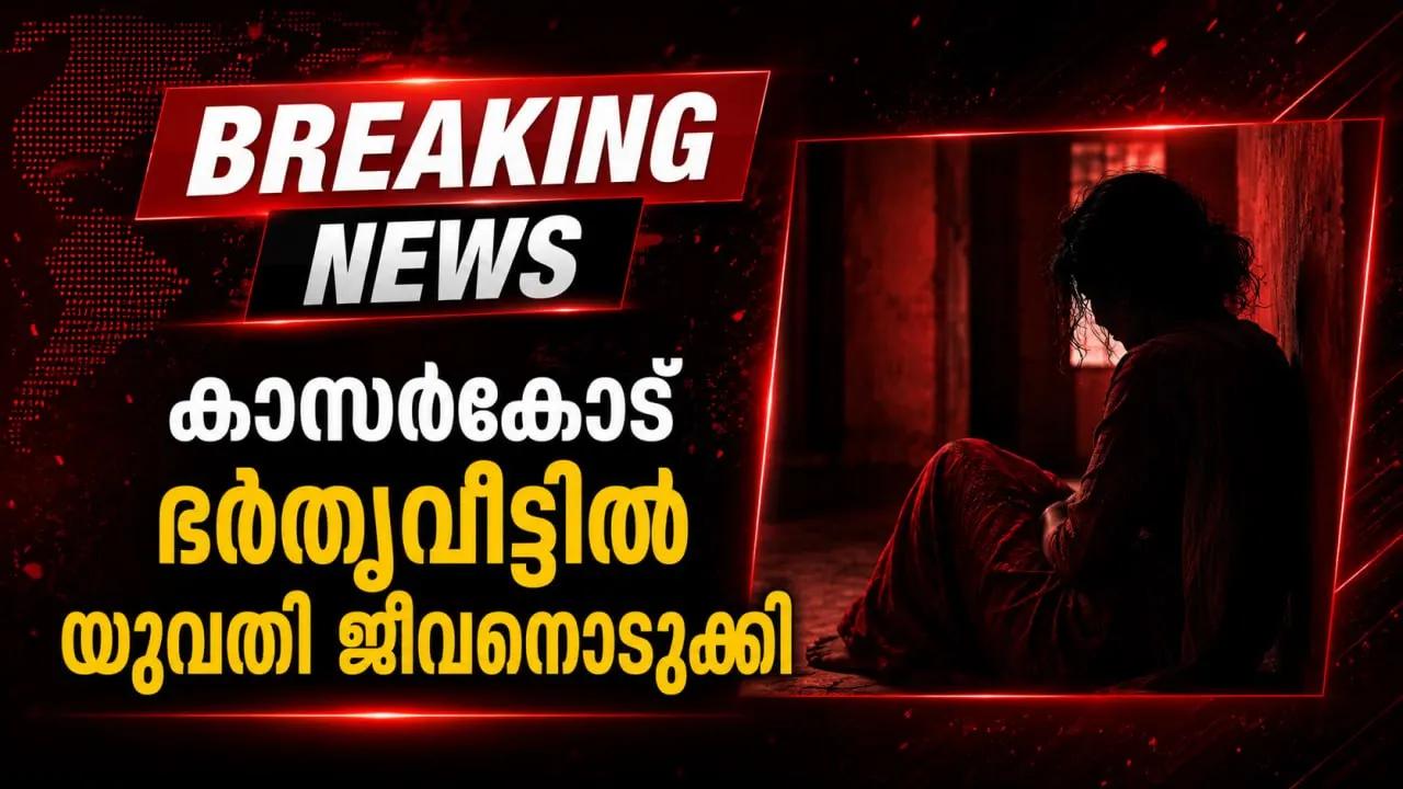 കാസർകോട് ഭർതൃവീട്ടിൽ യുവതി ജീവനൊടുക്കി