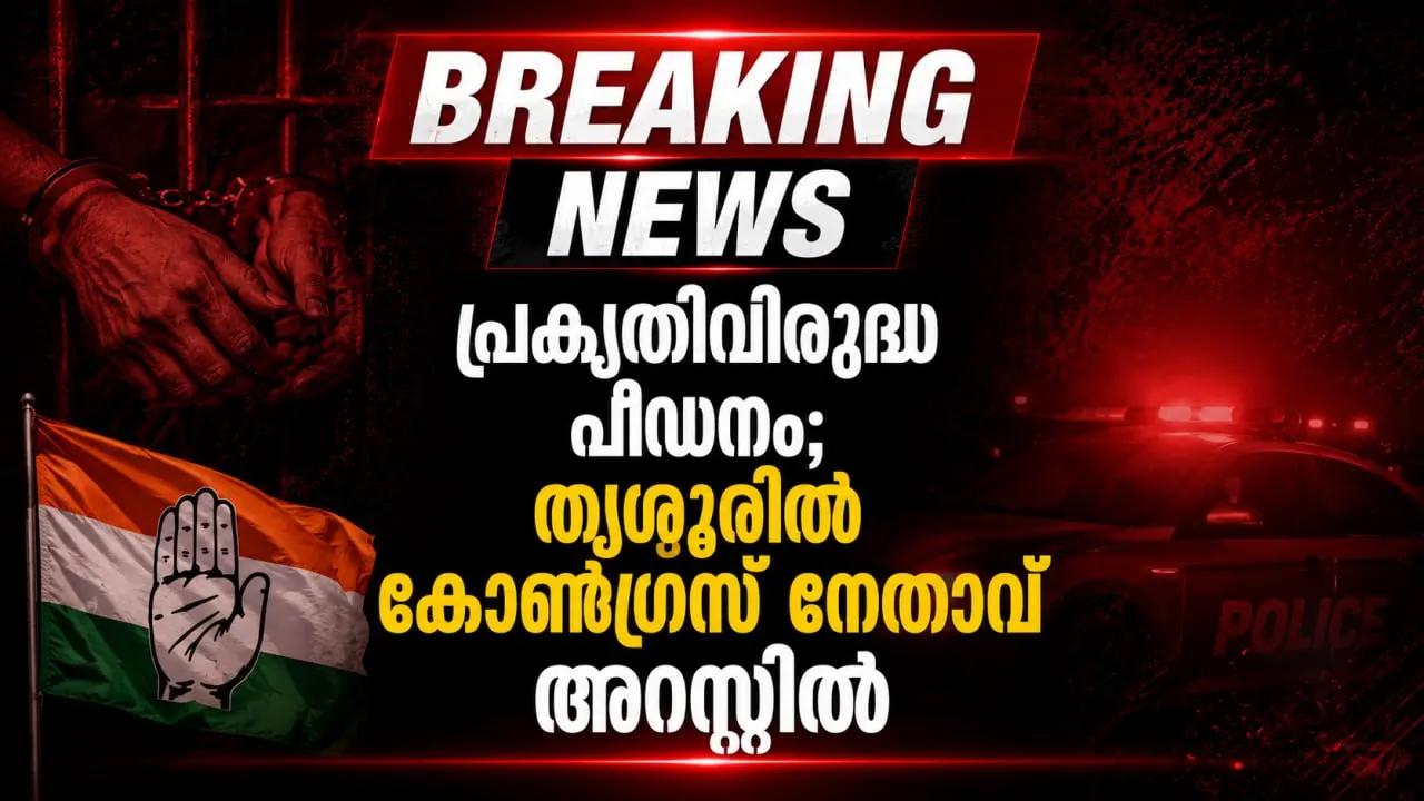 പ്രകൃതിവിരുദ്ധ പീഡനം; തൃശൂരിൽ കോൺഗ്രസ് നേതാവ് അറസ്റ്റിൽ