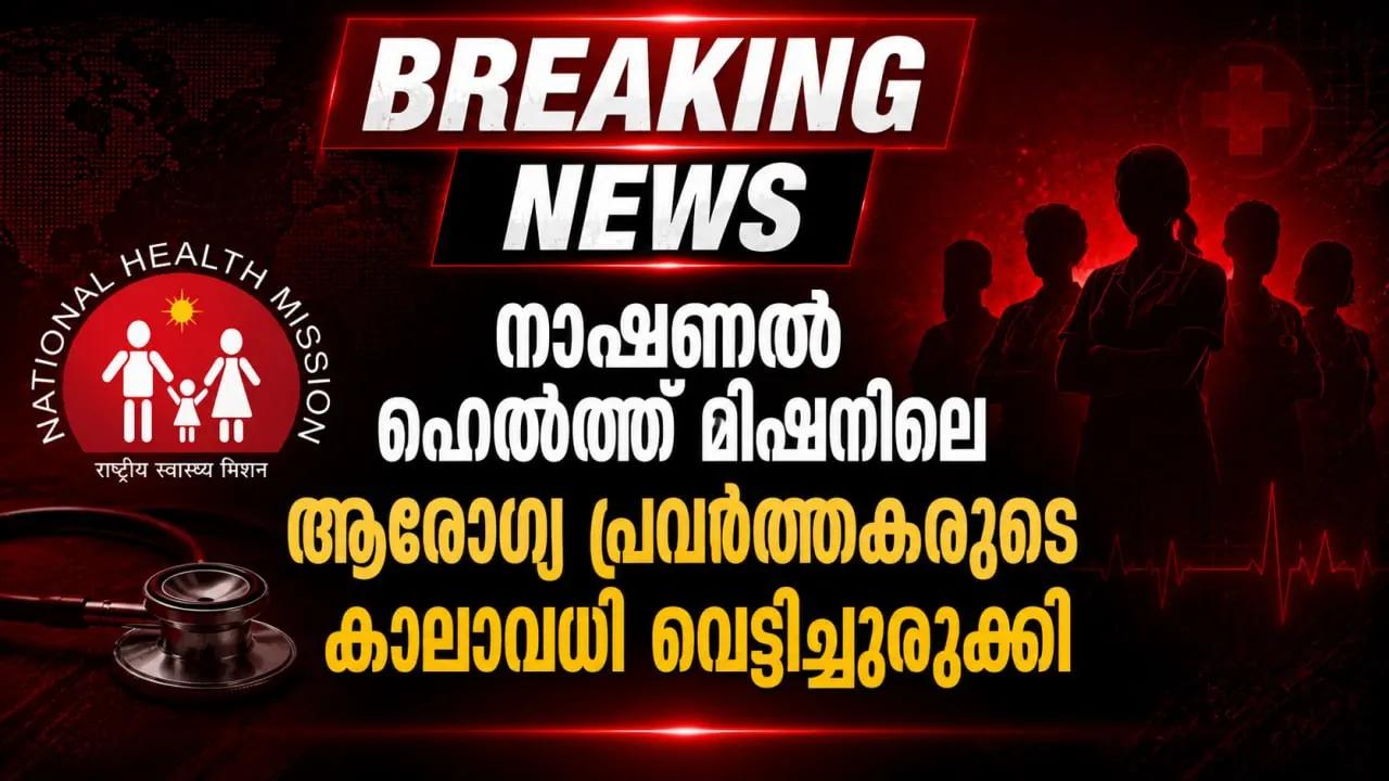 നാഷണല്‍ ഹെല്‍ത്ത് മിഷനിലെ ആരോഗ്യ പ്രവര്‍ത്തകരുടെ കാലാവധി വെട്ടിച്ചുരുക്കി