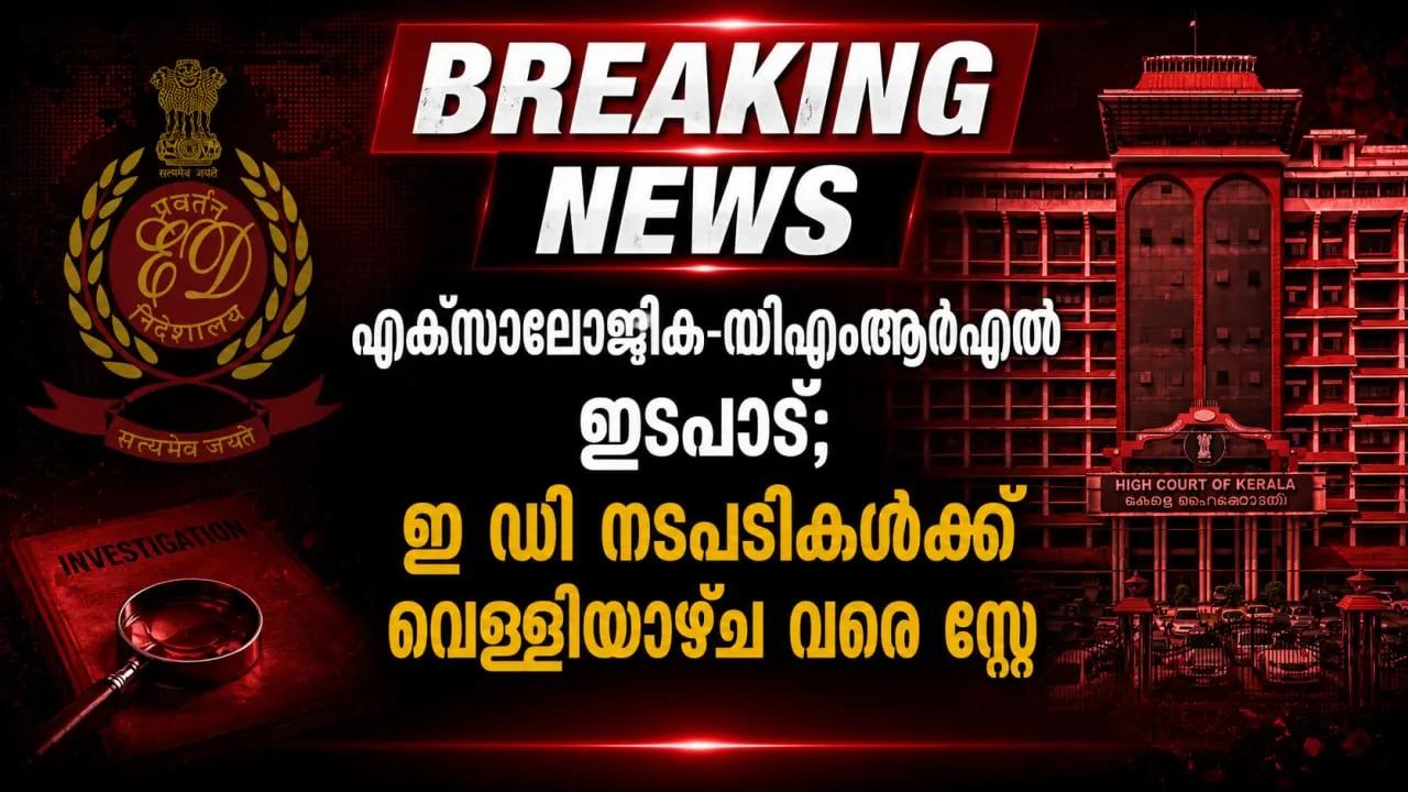 എക്‌സാലോജിക്-സിഎംആര്‍എല്‍ ഇടപാട്; ഇ ഡി നടപടികള്‍ക്ക് വെള്ളിയാഴ്ച വരെ സ്റ്റേ\