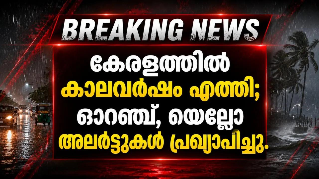 കേരളത്തിൽ കാലവർഷം എത്തി; ഓറഞ്ച്, യെല്ലോ അലർട്ടുകൾ പ്രഖ്യാപിച്ചു