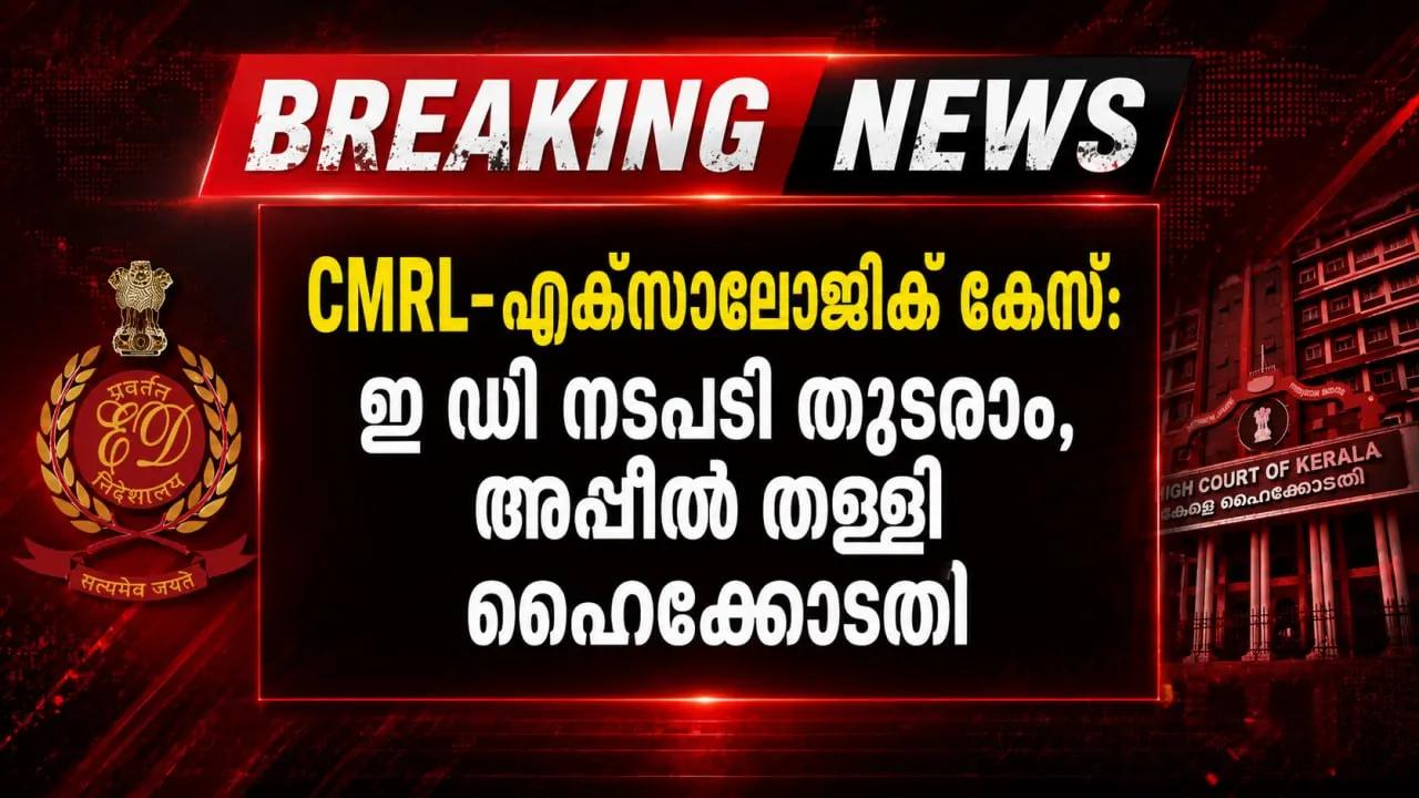 CMRL-എക്‌സാലോജിക് കേസ്: ഇ ഡി നടപടി തുടരാം, അപ്പീല്‍ തള്ളി ഹൈക്കോടതി