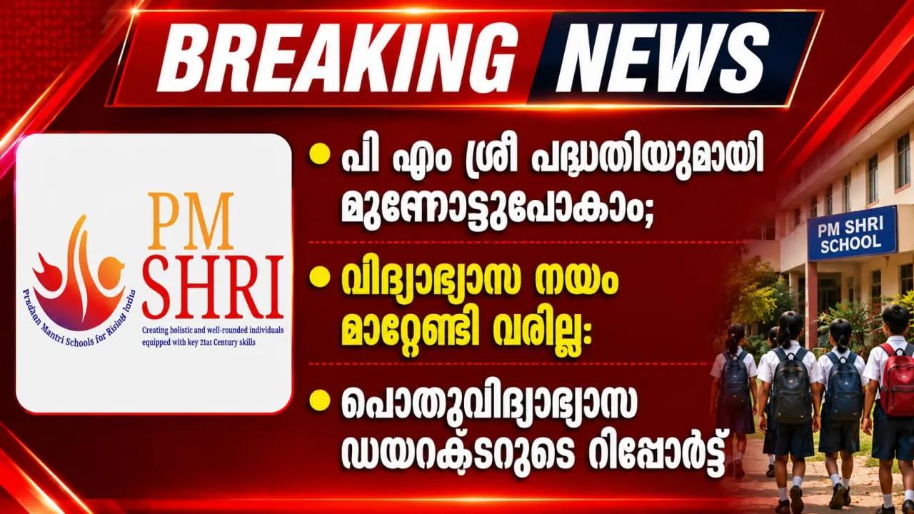 പി എം ശ്രീ പദ്ധതിയുമായി മുന്നോട്ടുപോകാം, വിദ്യാഭ്യാസ നയം മാറ്റേണ്ടി വരില്ല; പൊതുവിദ്യാഭ്യാസ ഡയറക്ടറുടെ റിപ്പോര്‍ട്ട്