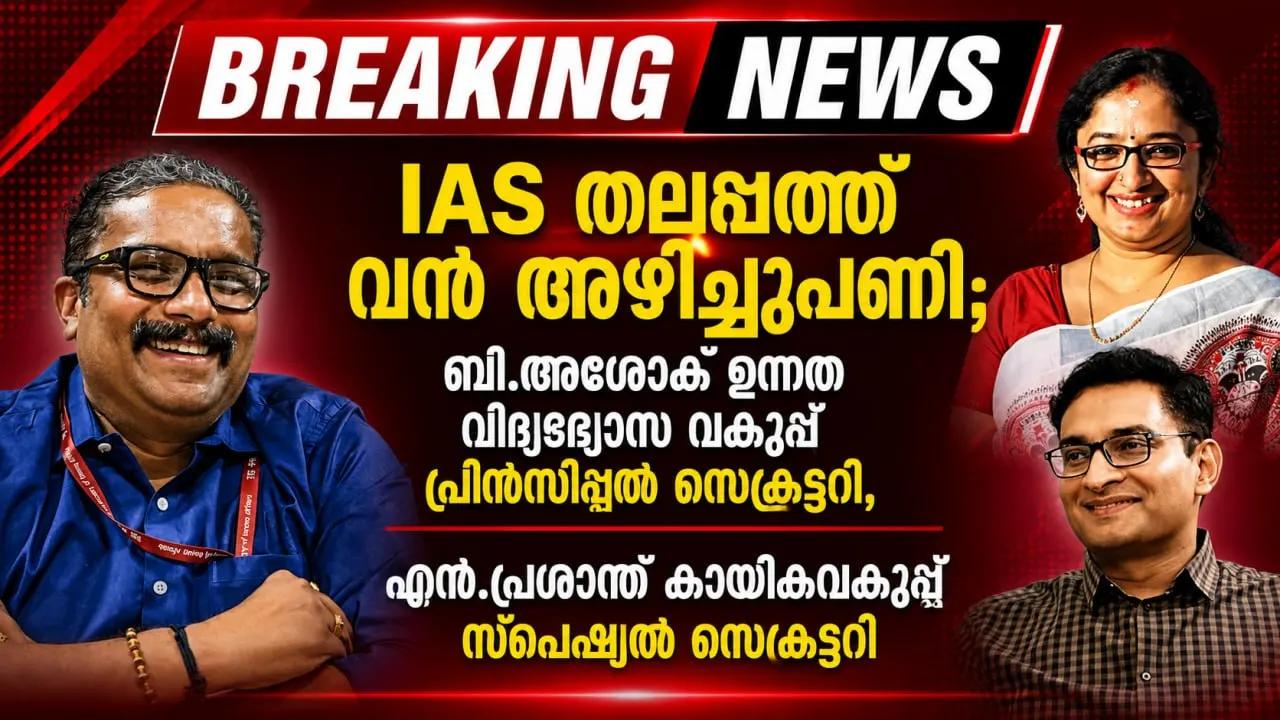 IAS തലപ്പത്ത് വൻ അഴിച്ചുപണി; ബി.അശോക് ഉന്നത വിദ്യാഭ്യാസ വകുപ്പ് പ്രിൻസിപ്പൽ സെക്രട്ടറി, എൻ.പ്രശാന്ത് കായികവകുപ്പ് സ്പെഷ്...