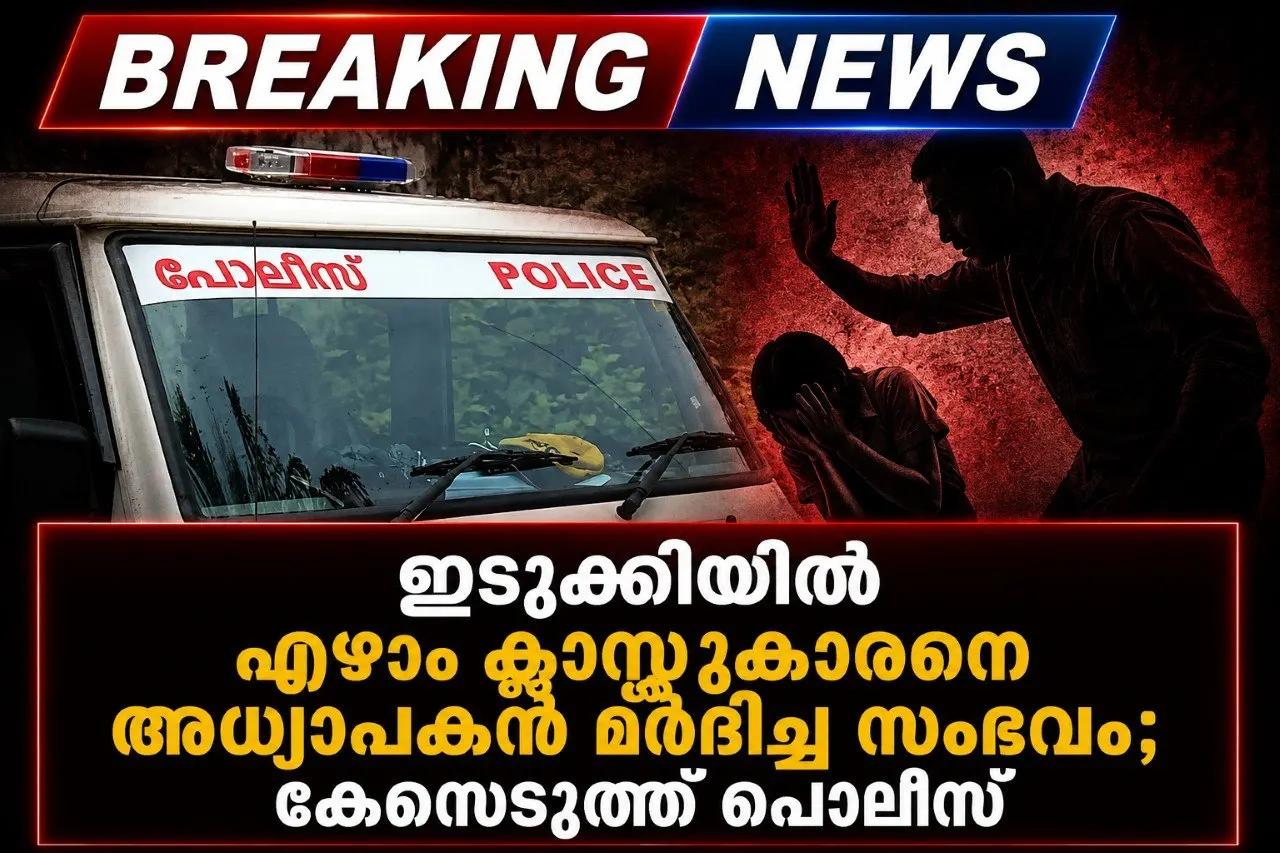 ഇടുക്കിയിൽ ഏഴാം ക്ലാസ്സുകാരനെ അധ്യാപകൻ മർദിച്ച സംഭവം; കേസെടുത്ത് പൊലീസ്