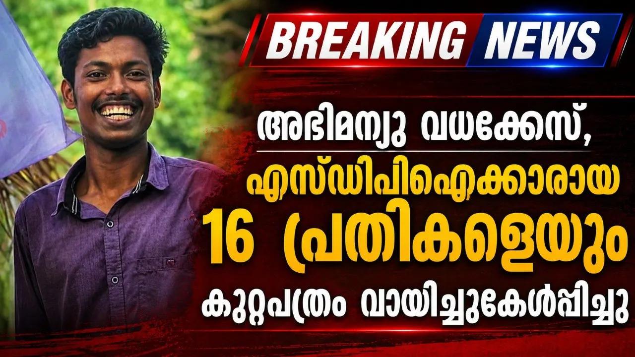 അഭിമന്യു വധക്കേസ്, എസ്‍ഡിപിഐക്കാരായ 16 പ്രതികളെയും കുറ്റപത്രം വായിച്ചുകേൾപ്പിച്ചു