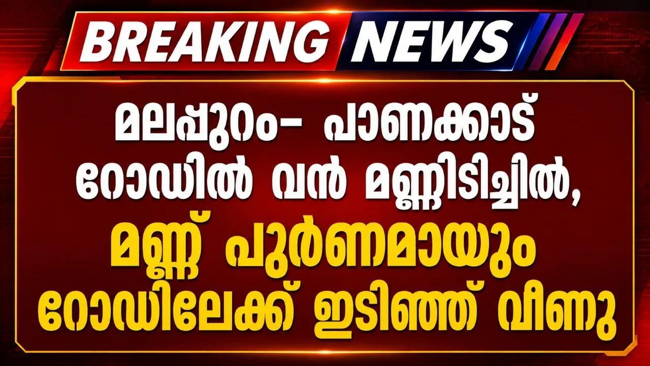 മലപ്പുറം- പാണക്കാട് റോഡില്‍ വന്‍ മണ്ണിടിച്ചില്‍, മണ്ണ് പൂര്‍ണമായും റോഡിലേക്ക് ഇടിഞ്ഞ് വീണു