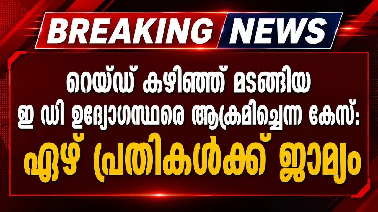 റെയ്ഡ് കഴിഞ്ഞ് മടങ്ങിയ ഇ ഡി ഉദ്യോഗസ്ഥരെ ആക്രമിച്ചെന്ന കേസ്: ഏഴ് പ്രതികള്‍ക്ക് ജാമ്യം