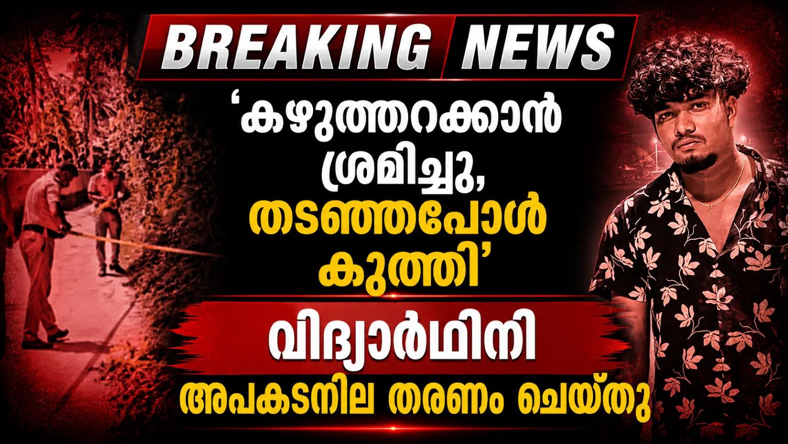 ‘കഴുത്തറക്കാൻ ശ്രമിച്ചു, തടഞ്ഞപ്പോൾ കുത്തി’; വിദ്യാർഥിനി അപകടനില തരണം ചെയ്തു