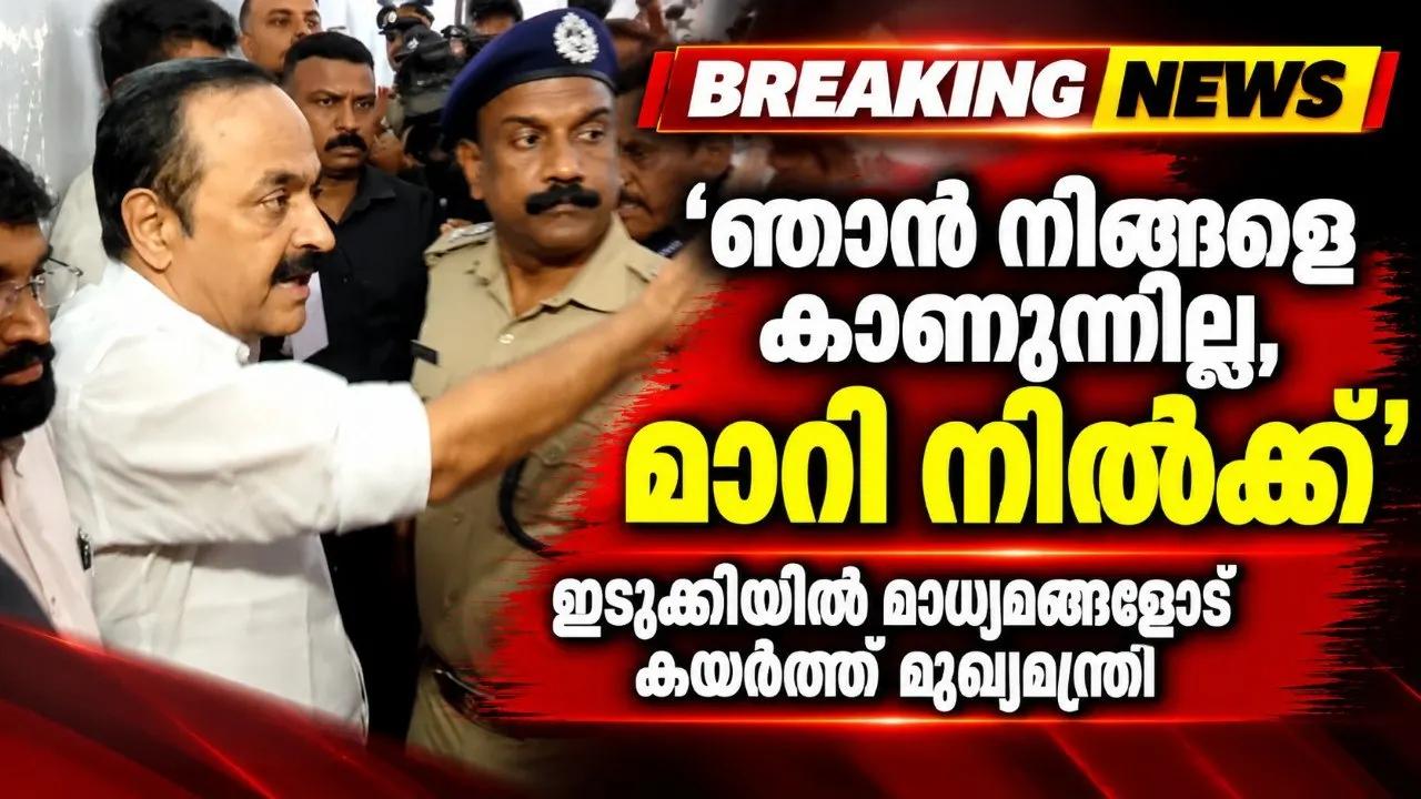 'ഞാന് നിങ്ങളെ കാണുന്നില്ല, മാറി നില്ക്ക്'; ഇടുക്കിയില് മാധ്യമങ്ങളോട് കയര്ത്ത് മുഖ്യമന്ത്രി