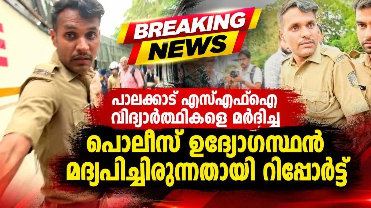 പാലക്കാട് എസ്എഫ്ഐ വിദ്യാർത്ഥികളെ മർദ്ദിച്ച പൊലീസ് ഉദ്യോഗസ്ഥൻ മദ്യപിച്ചിരുന്നതായി റിപ്പോർട്ട്