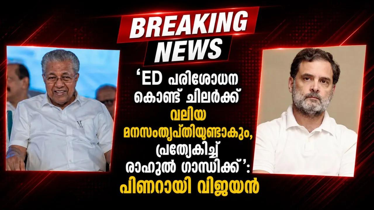 'ED പരിശോധന കൊണ്ട് ചിലര്ക്ക് വലിയ മനസംതൃപ്തിയുണ്ടാകും, പ്രത്യേകിച്ച് രാഹുല് ഗാന്ധിക്ക്': പിണറായി വിജയന്