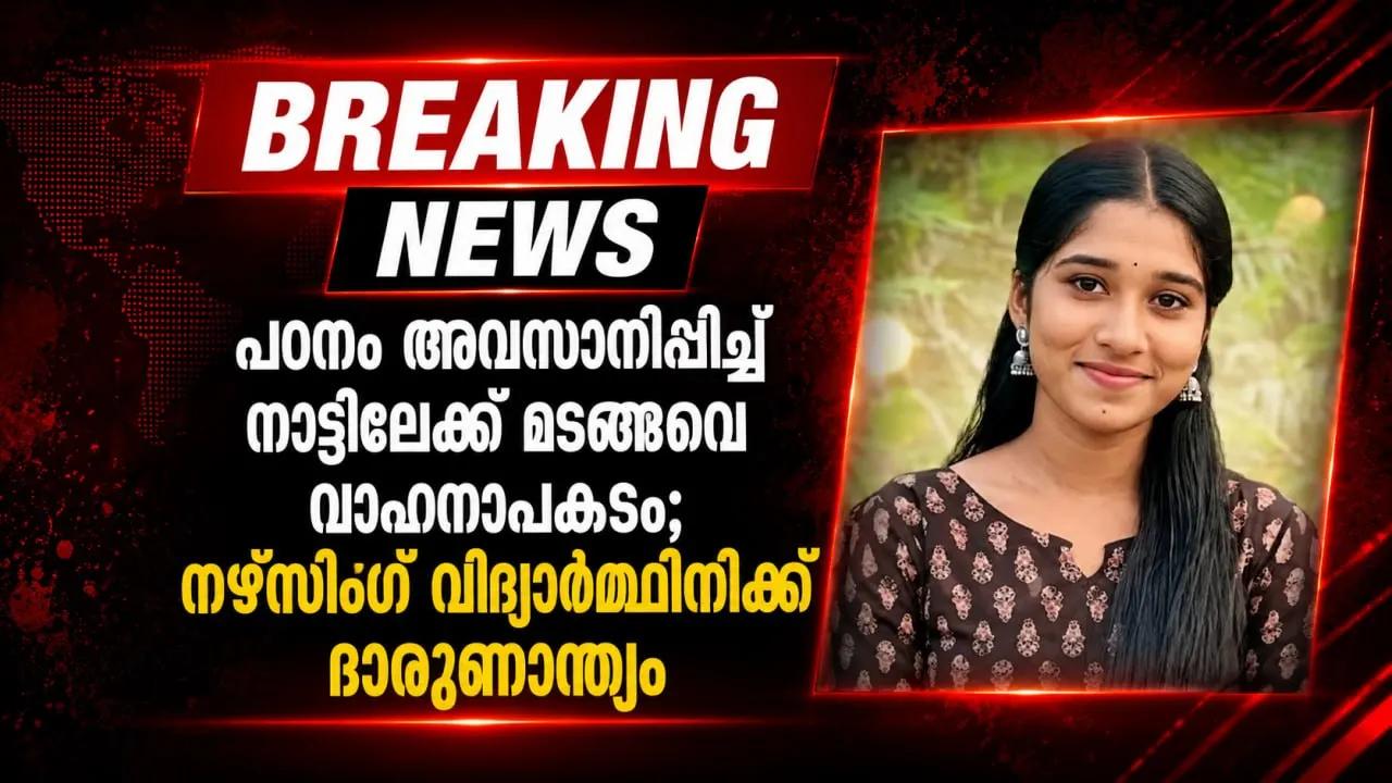 പഠനം അവസാനിപ്പിച്ച് നാട്ടിലേക്ക് മടങ്ങവെ വാഹനാപകടം; നഴ്സിങ് വിദ്യാർത്ഥിനിക്ക് ദാരുണാന്ത്യം