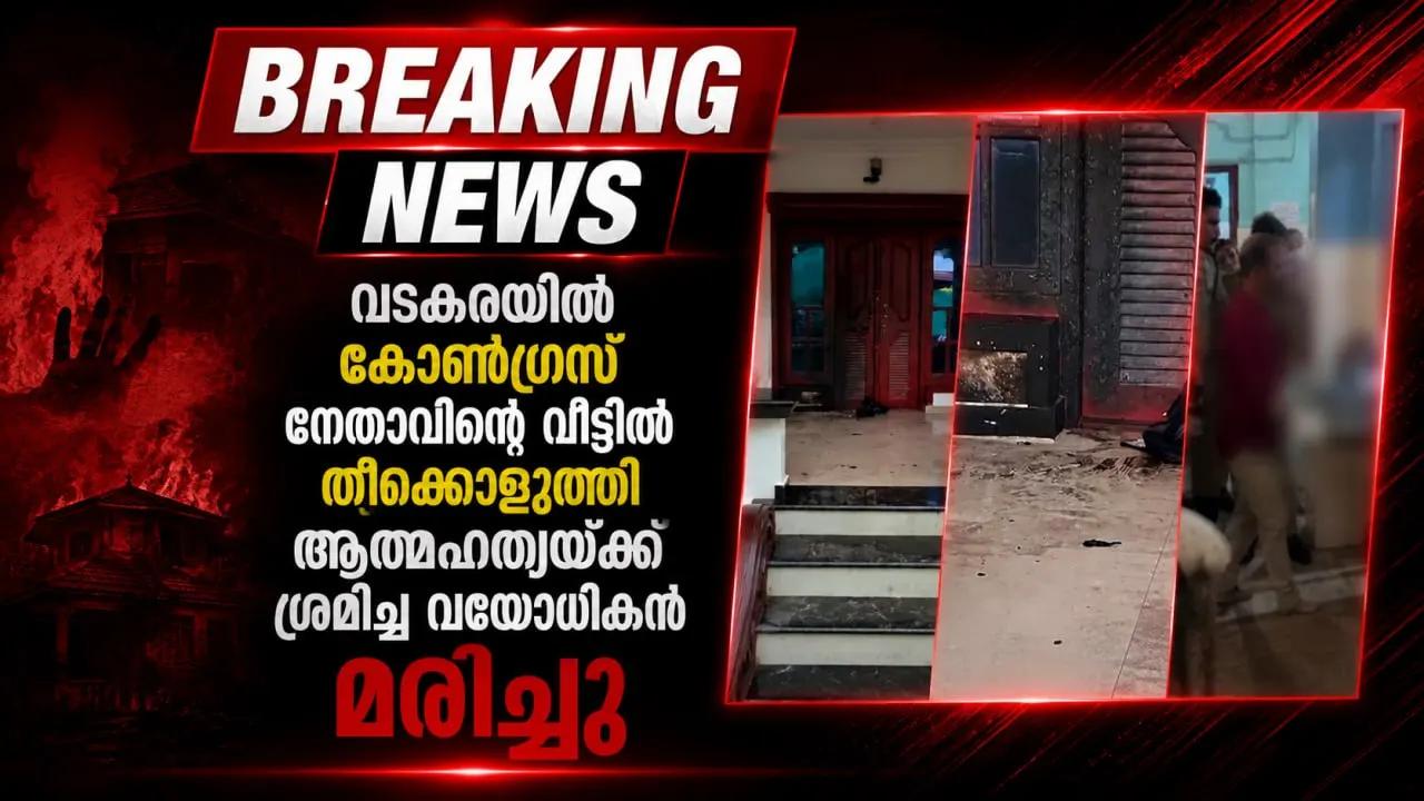 വടകരയിൽ കോൺഗ്രസ് നേതാവിന്റെ വീട്ടിൽ തീക്കൊളുത്തി ആത്മഹത്യയ്ക്ക് ശ്രമിച്ച വയോധികൻ മരിച്ചു