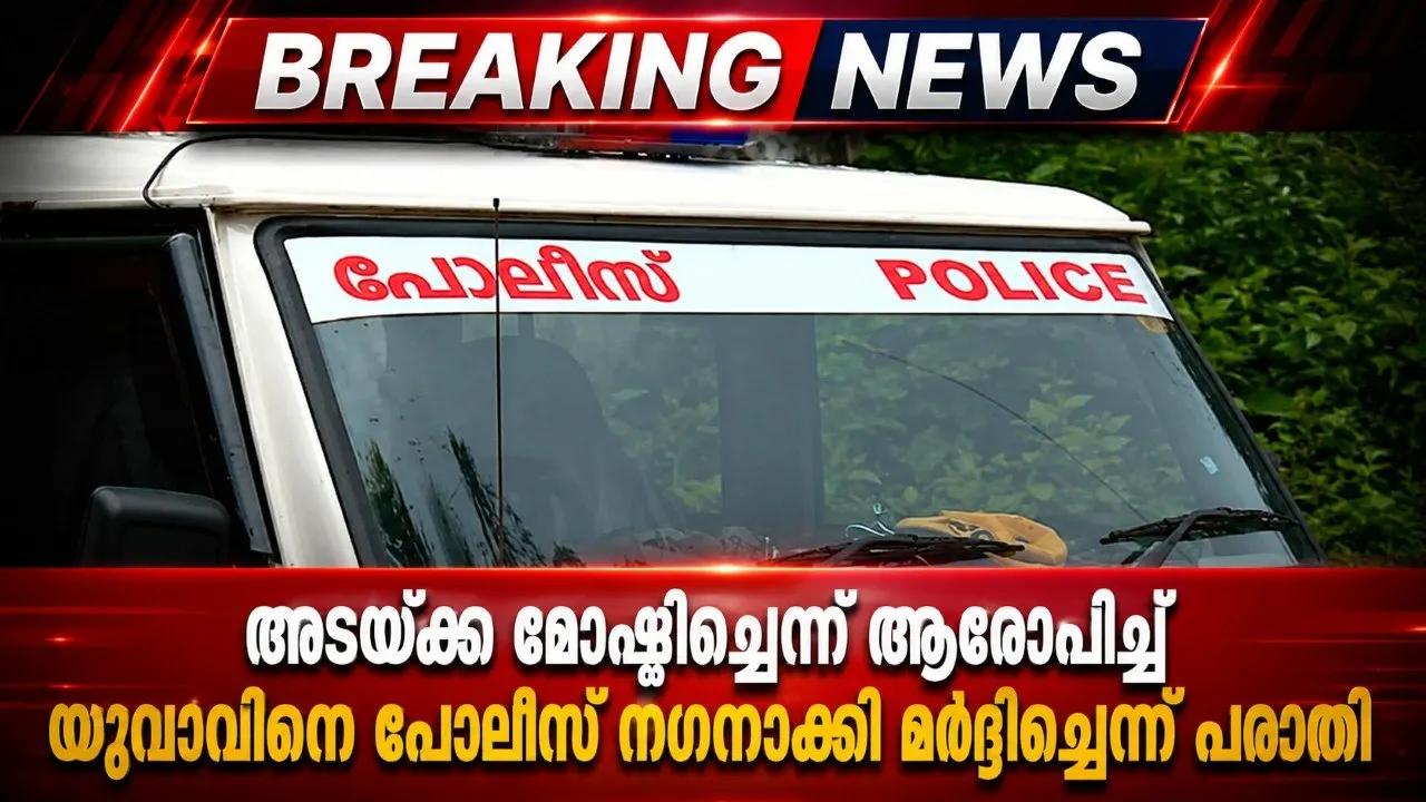 അടയ്ക്ക മോഷ്ടിച്ചെന്ന് ആരോപിച്ച് യുവാവിനെ പൊലീസ് നഗ്നനാക്കി മർദ്ദിച്ചെന്ന് പരാതി