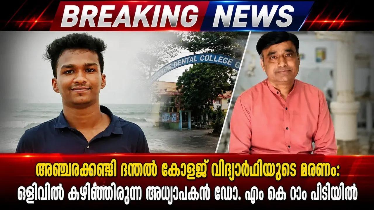അഞ്ചരക്കണ്ടി ദന്തൽ കോളജ് വിദ്യാർഥിയുടെ മരണം: ഒളിവിൽ കഴിഞ്ഞിരുന്ന അധ്യാപകൻ ഡോ. എം കെ റാം പിടിയിൽ