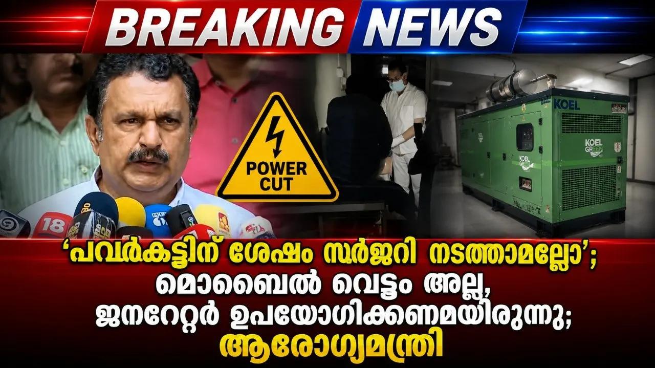 പവർകട്ടിന് ശേഷം സർജറി നടത്താമല്ലോ’; മൊബൈൽ വെട്ടം അല്ല, ജനറേറ്റർ ഉപയോഗിക്കണമായിരുന്നു; ആരോഗ്യമന്ത്രി