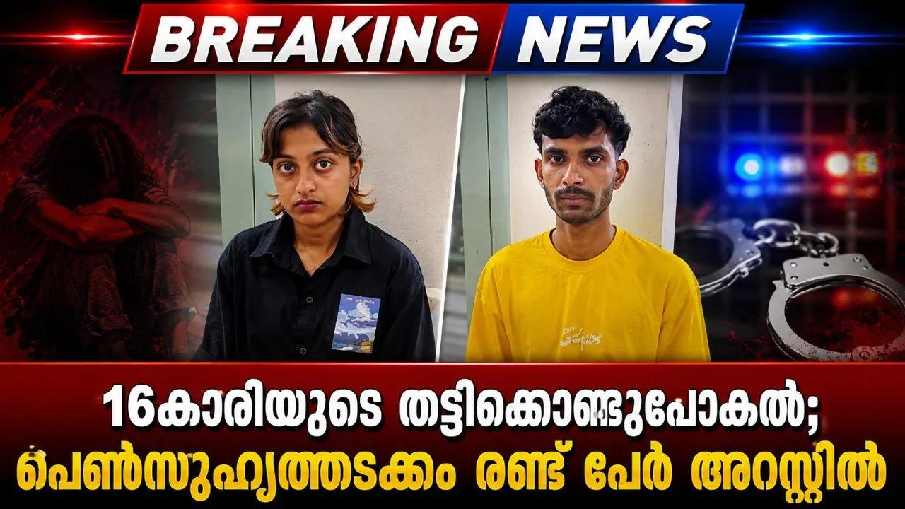 16കാരിയുടെ തട്ടിക്കൊണ്ടുപോകല്; പെണ്സുഹൃത്തടക്കം രണ്ട് പേര് അറസ്റ്റില്