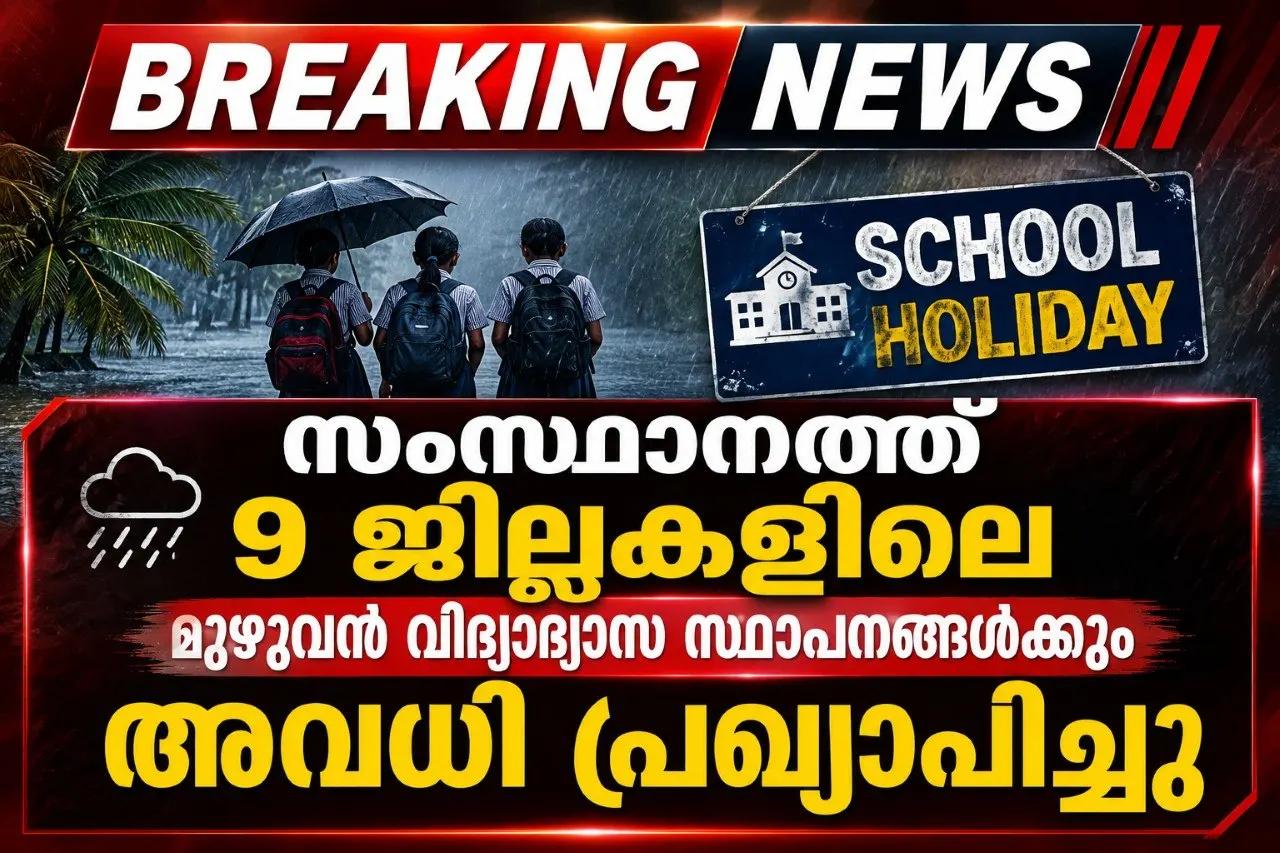 സംസ്ഥാനത്ത് 9 ജില്ലകളിലെ മുഴുവൻ വിദ്യാഭ്യാസ സ്ഥാപനങ്ങൾക്കും അവധി പ്രഖ്യാപിച്ചു